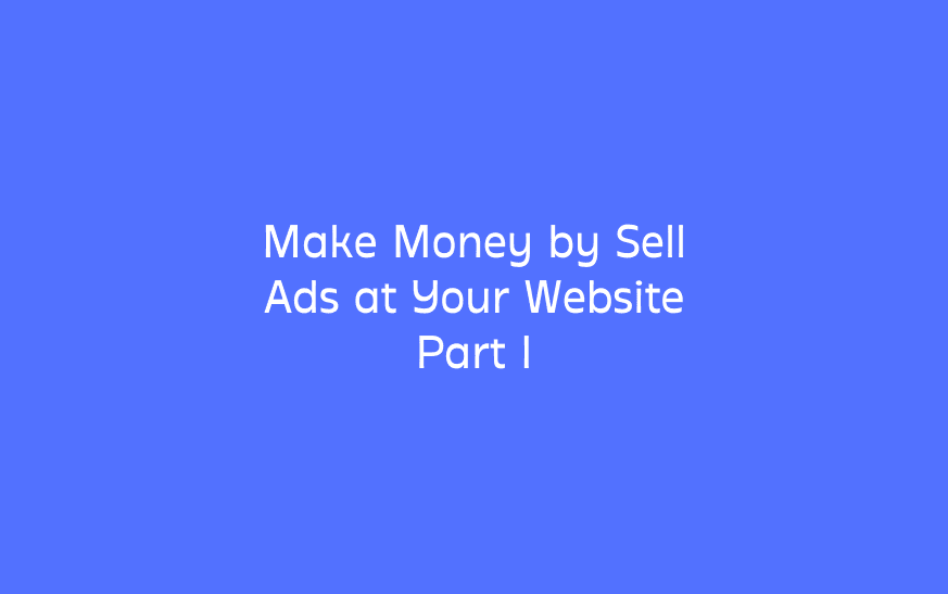 Make Money by Sell Ads at Your Website Part I